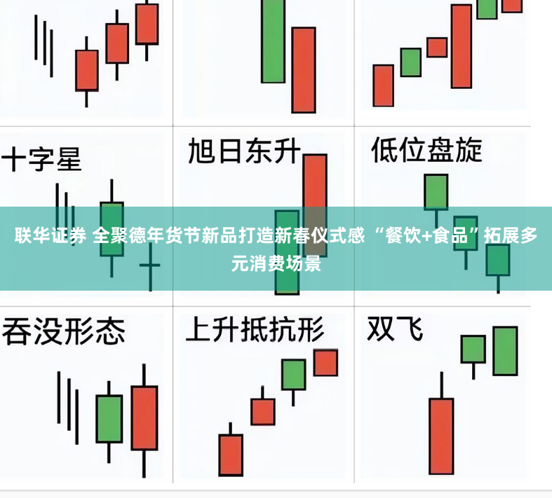 联华证券 全聚德年货节新品打造新春仪式感 “餐饮+食品”拓展多元消费场景