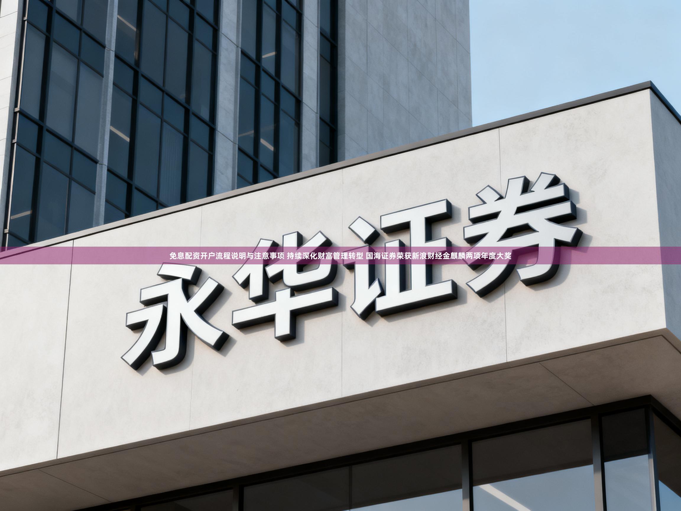 免息配资开户流程说明与注意事项 持续深化财富管理转型 国海证券荣获新浪财经金麒麟两项年度大奖