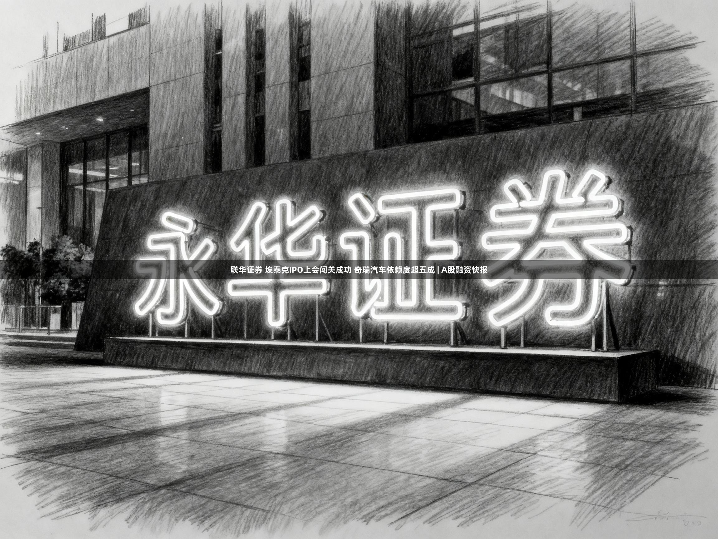 联华证券 埃泰克IPO上会闯关成功 奇瑞汽车依赖度超五成 | A股融资快报