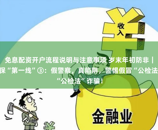 免息配资开户流程说明与注意事项 岁末年初防非｜银发投保“第一线”③：假警察，真陷阱，警惕假冒“公检法”诈骗！