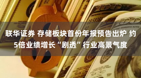 联华证券 存储板块首份年报预告出炉 约5倍业绩增长“剧透”行业高景气度
