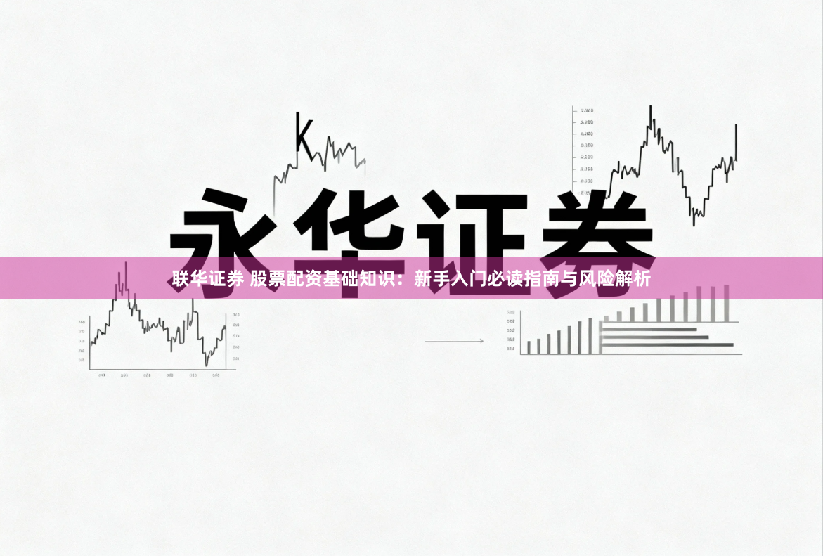 联华证券 股票配资基础知识：新手入门必读指南与风险解析