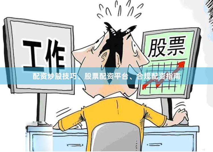 配资炒股技巧、股票配资平台、合规配资指南