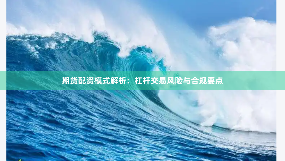 期货配资模式解析：杠杆交易风险与合规要点