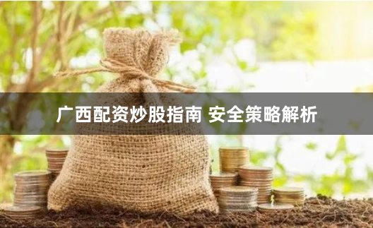 广西配资炒股指南 安全策略解析