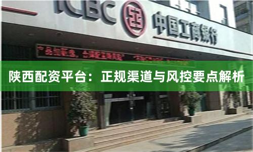 陕西配资平台：正规渠道与风控要点解析