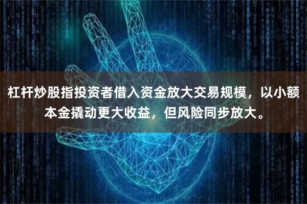 杠杆炒股指投资者借入资金放大交易规模，以小额本金撬动更大收益，但风险同步放大。