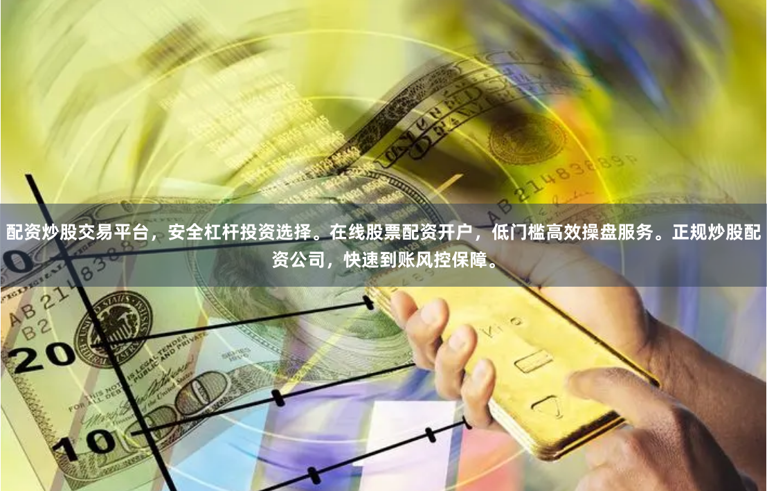 配资炒股交易平台，安全杠杆投资选择。在线股票配资开户，低门槛高效操盘服务。正规炒股配资公司，快速到账风控保障。