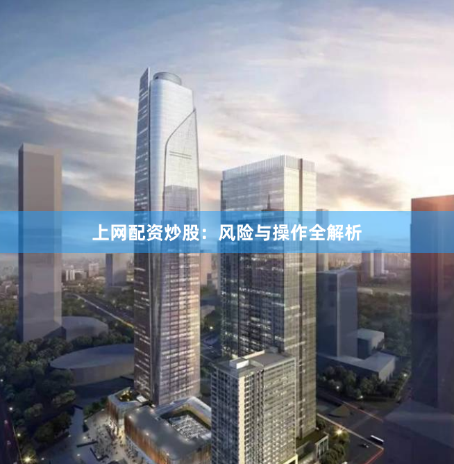 上网配资炒股：风险与操作全解析